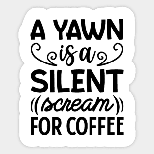 a yawn is a silent scream for coffee Sticker